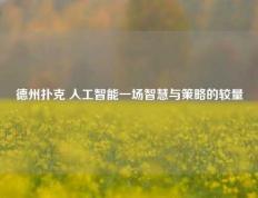 德州扑克 人工智能一场智慧与策略的较量