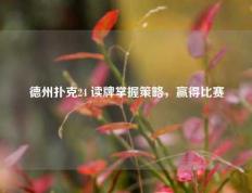 德州扑克24 读牌掌握策略，赢得比赛