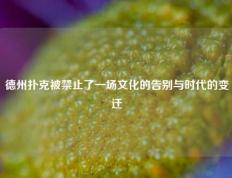 德州扑克被禁止了一场文化的告别与时代的变迁