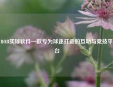BOB买球软件一款专为球迷打造的互动与竞技平台