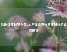 欧洲杯买球平台展77tv足球盛宴与数字科技的完美融合