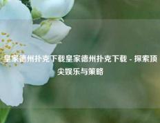 皇家德州扑克下载皇家德州扑克下载 - 探索顶尖娱乐与策略