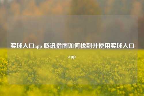 买球入口app 腾讯指南如何找到并使用买球入口app