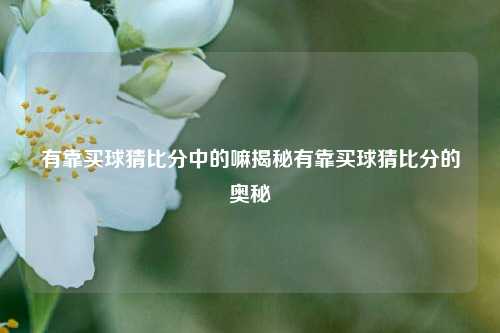 有靠买球猜比分中的嘛揭秘有靠买球猜比分的奥秘