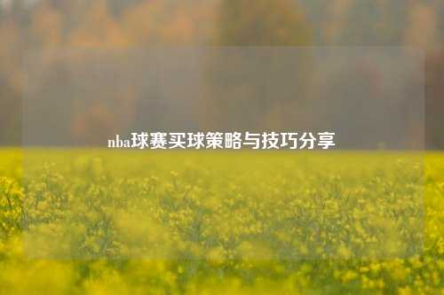 nba球赛买球策略与技巧分享