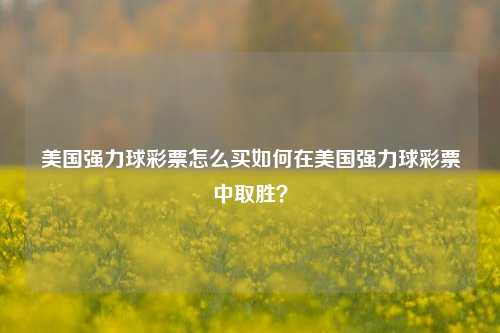 美国强力球彩票怎么买如何在美国强力球彩票中取胜？