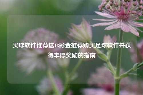 买球软件推荐送18彩金推荐购买足球软件并获得丰厚奖励的指南