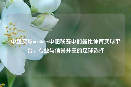 中超买球manbetx中超联赛中的曼比体育买球平台，专业与信誉并重的足球选择