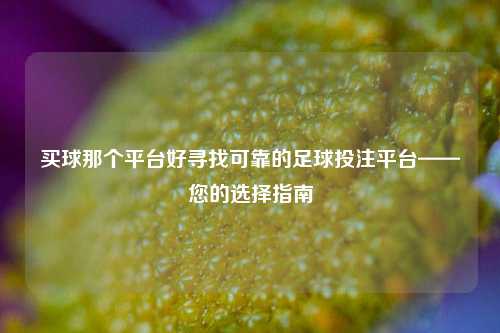 买球那个平台好寻找可靠的足球投注平台——您的选择指南