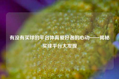 有没有买球的平台体育爱好者的心动——揭秘买球平台大发现