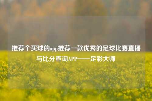 推荐个买球的app推荐一款优秀的足球比赛直播与比分查询APP——足彩大师
