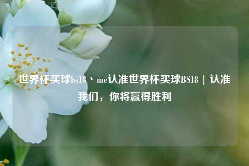 世界杯买球bs18丶me认准世界杯买球BS18 | 认准我们，你将赢得胜利