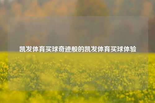凯发体育买球奇迹般的凯发体育买球体验