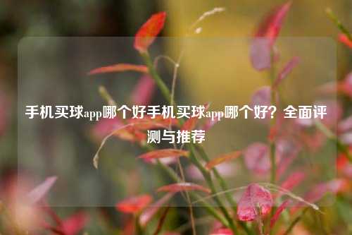 手机买球app哪个好手机买球app哪个好？全面评测与推荐