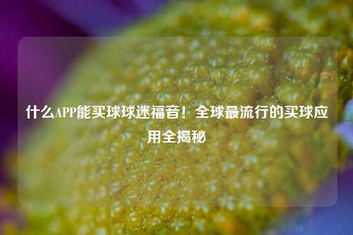什么APP能买球球迷福音！全球最流行的买球应用全揭秘